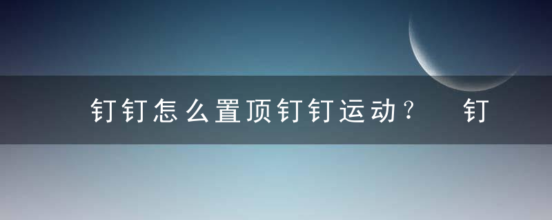 钉钉怎么置顶钉钉运动？ 钉钉置顶钉钉运动教程攻略